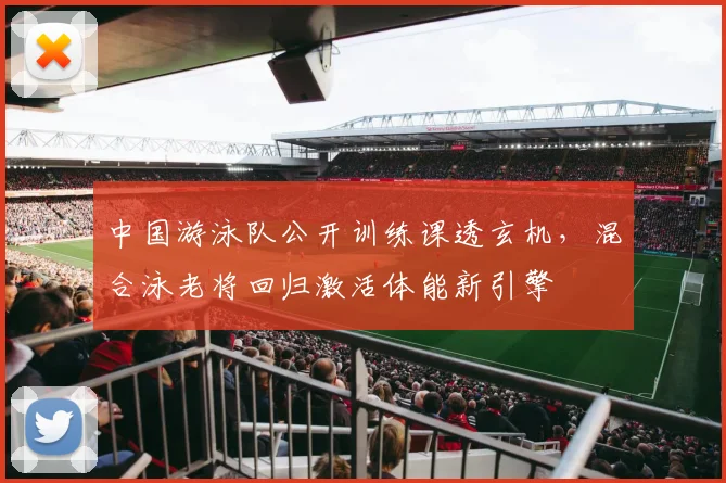 中国游泳队公开训练课透玄机，混合泳老将回归激活体能新引擎