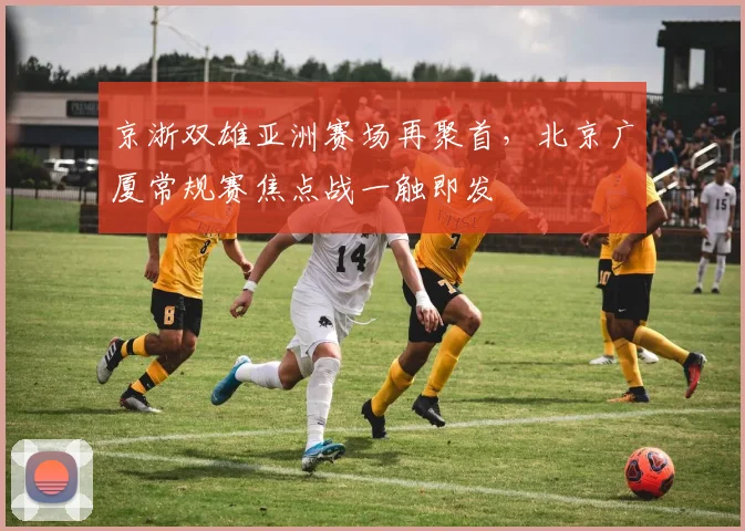 京浙双雄亚洲赛场再聚首，北京广厦常规赛焦点战一触即发