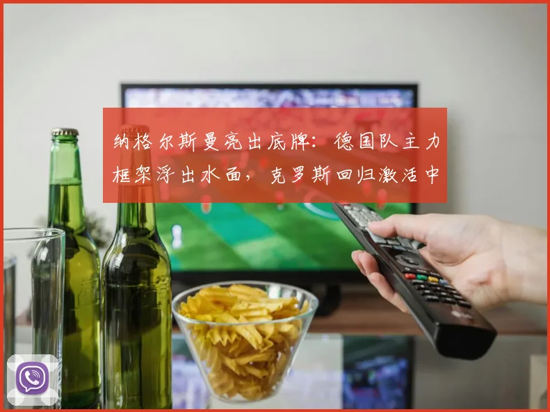 纳格尔斯曼亮出底牌：德国队主力框架浮出水面，克罗斯回归激活中场