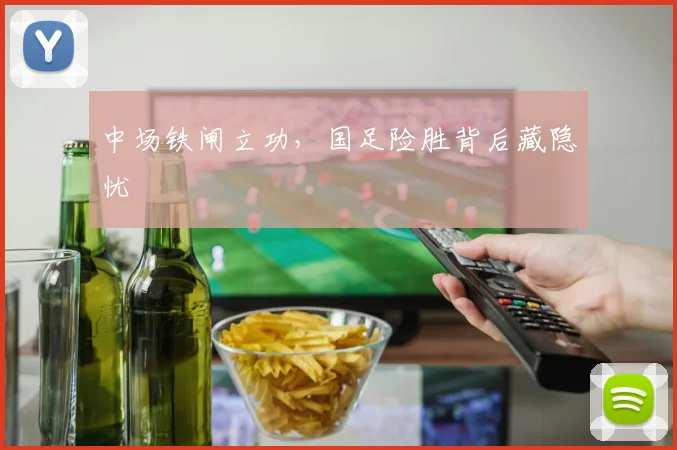 中场铁闸立功，国足险胜背后藏隐忧