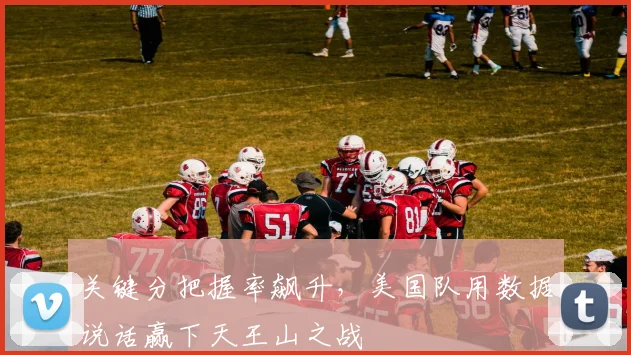 关键分把握率飙升，美国队用数据说话赢下天王山之战
