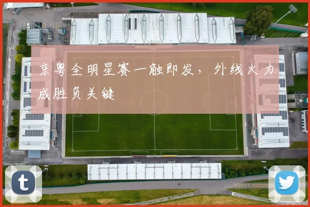 京粤全明星赛一触即发，外线火力成胜负关键